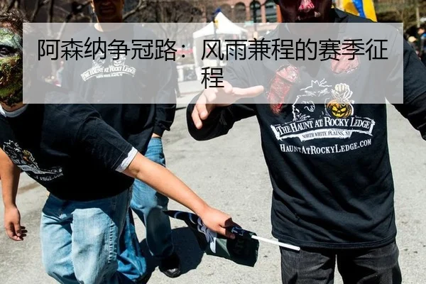 阿森纳争冠路：风雨兼程的赛季征程